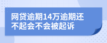 网贷逾期14万逾期还不起会不会被起诉