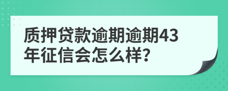 质押贷款逾期逾期43年征信会怎么样？