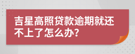 吉星高照贷款逾期就还不上了怎么办？