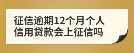 征信逾期12个月个人信用贷款会上征信吗