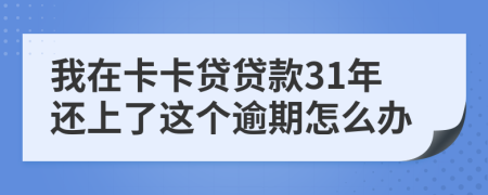 我在卡卡贷贷款31年还上了这个逾期怎么办
