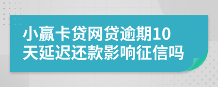 小赢卡贷网贷逾期10天延迟还款影响征信吗