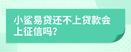 小鲨易贷还不上贷款会上征信吗？