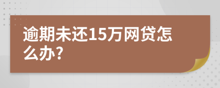 逾期未还15万网贷怎么办?