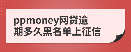 ppmoney网贷逾期多久黑名单上征信