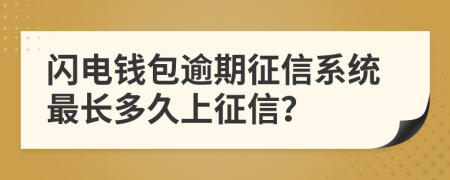 闪电钱包逾期征信系统最长多久上征信？
