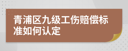 青浦区九级工伤赔偿标准如何认定