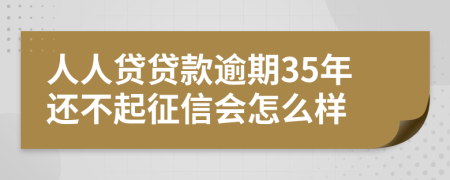 人人贷贷款逾期35年还不起征信会怎么样