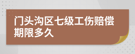 门头沟区七级工伤赔偿期限多久