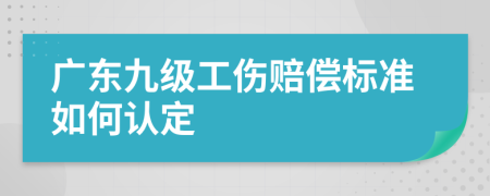 广东九级工伤赔偿标准如何认定