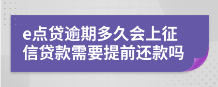 e点贷逾期多久会上征信贷款需要提前还款吗