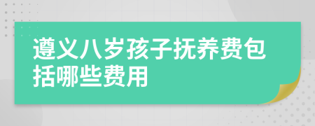 遵义八岁孩子抚养费包括哪些费用
