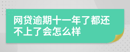 网贷逾期十一年了都还不上了会怎么样