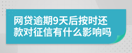 网贷逾期9天后按时还款对征信有什么影响吗