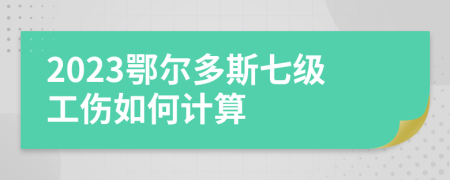 2023鄂尔多斯七级工伤如何计算