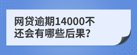 网贷逾期14000不还会有哪些后果？