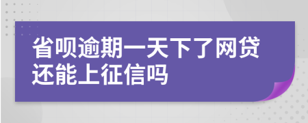 省呗逾期一天下了网贷还能上征信吗