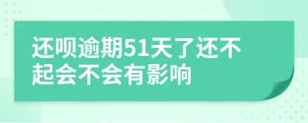 还呗逾期51天了还不起会不会有影响