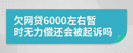 欠网贷6000左右暂时无力偿还会被起诉吗