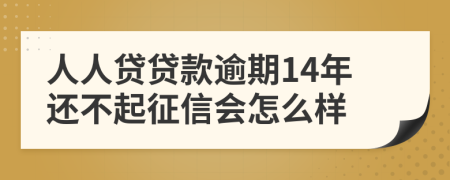 人人贷贷款逾期14年还不起征信会怎么样