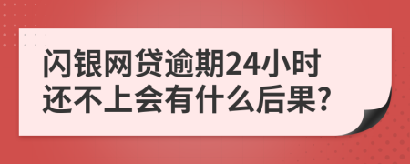 闪银网贷逾期24小时还不上会有什么后果?