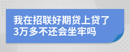 我在招联好期贷上贷了3万多不还会坐牢吗