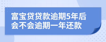 富宝贷贷款逾期5年后会不会逾期一年还款