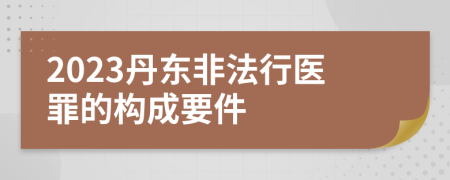 2023丹东非法行医罪的构成要件