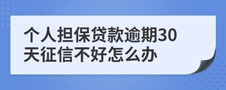 个人担保贷款逾期30天征信不好怎么办