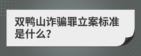 双鸭山诈骗罪立案标准是什么？