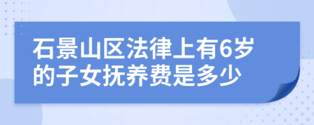 石景山区法律上有6岁的子女抚养费是多少