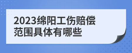 2023绵阳工伤赔偿范围具体有哪些