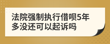 法院强制执行借呗5年多没还可以起诉吗