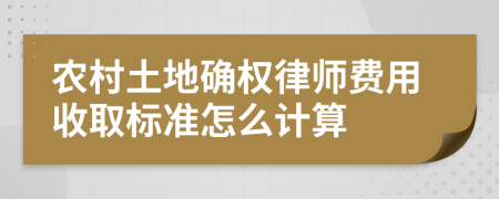 农村土地确权律师费用收取标准怎么计算