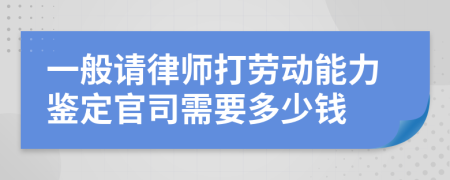 一般请律师打劳动能力鉴定官司需要多少钱