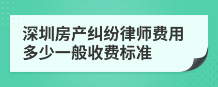 深圳房产纠纷律师费用多少一般收费标准