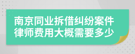 南京同业拆借纠纷案件律师费用大概需要多少