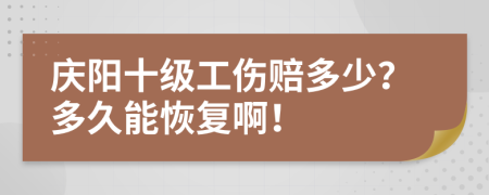 庆阳十级工伤赔多少？多久能恢复啊！