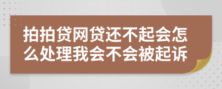 拍拍贷网贷还不起会怎么处理我会不会被起诉