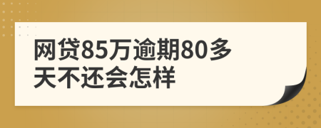 网贷85万逾期80多天不还会怎样