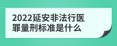 2022延安非法行医罪量刑标准是什么