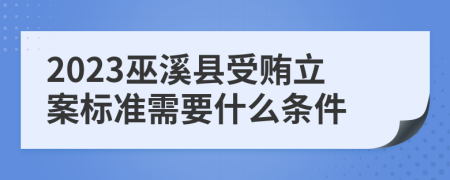 2023巫溪县受贿立案标准需要什么条件