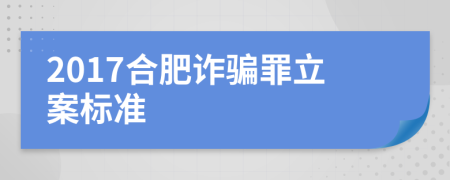 2017合肥诈骗罪立案标准