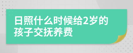 日照什么时候给2岁的孩子交抚养费