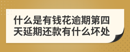 什么是有钱花逾期第四天延期还款有什么坏处