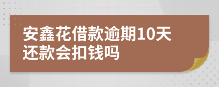 安鑫花借款逾期10天还款会扣钱吗