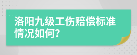 洛阳九级工伤赔偿标准情况如何？