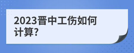 2023晋中工伤如何计算?