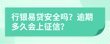 行银易贷安全吗？逾期多久会上征信？