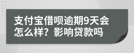 支付宝借呗逾期9天会怎么样？影响贷款吗